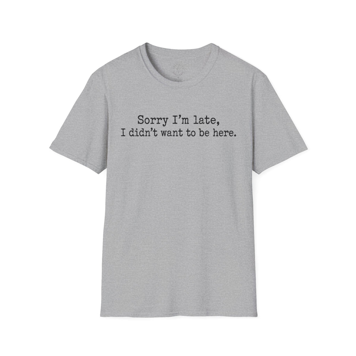 "Sorry I’m Late, I Didn’t Want to Be Here" Casual Graphic Tee