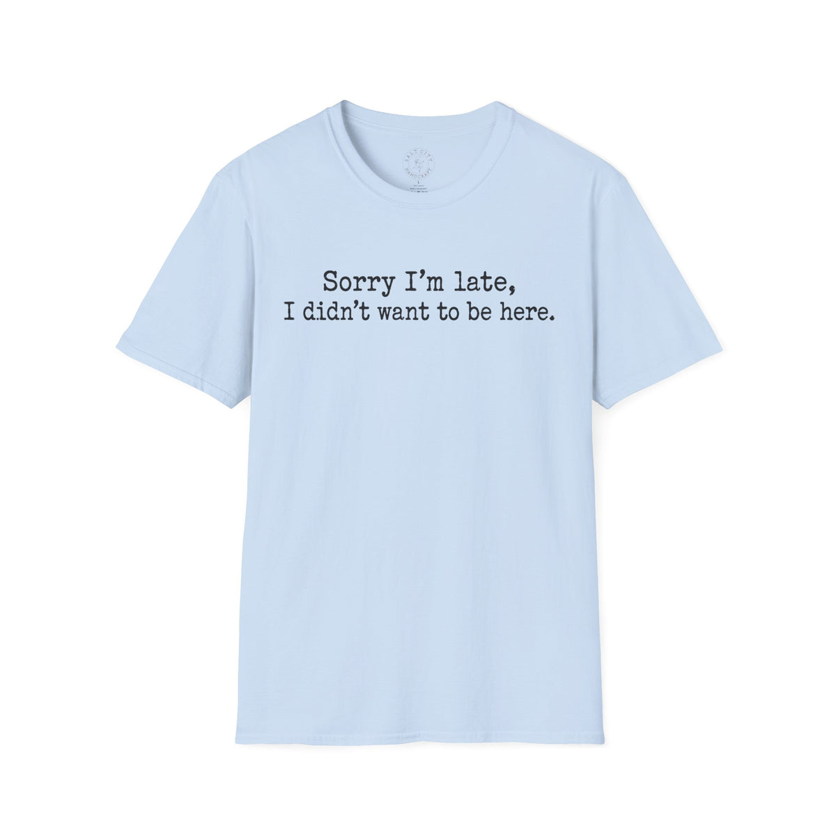 "Sorry I’m Late, I Didn’t Want to Be Here" Casual Graphic Tee