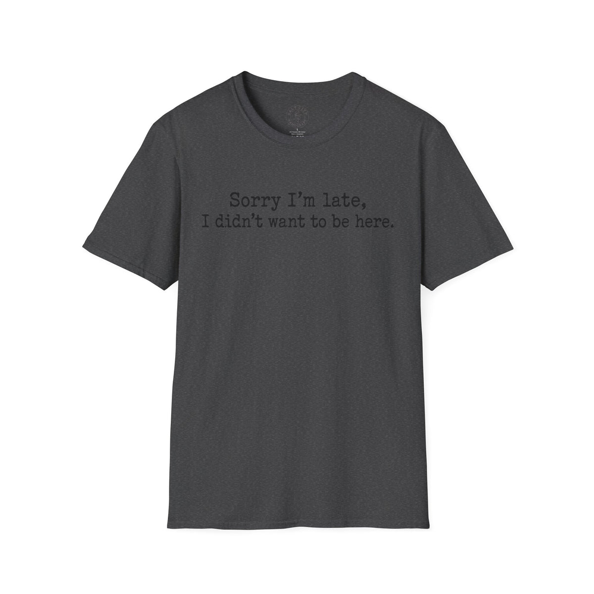 "Sorry I’m Late, I Didn’t Want to Be Here" Casual Graphic Tee