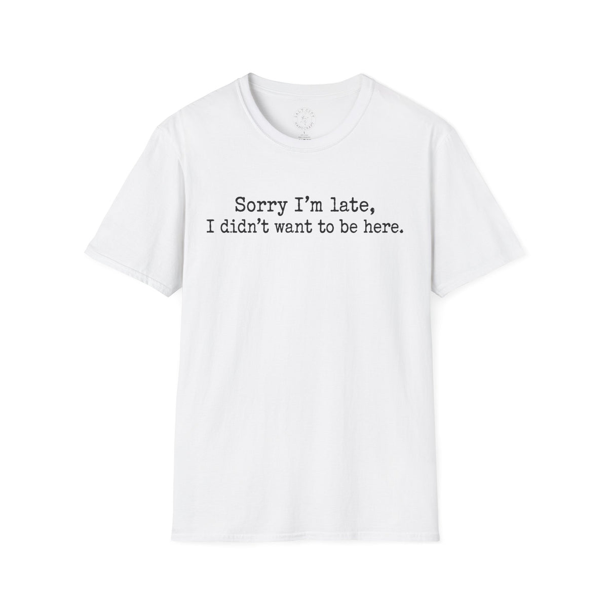 "Sorry I’m Late, I Didn’t Want to Be Here" Casual Graphic Tee