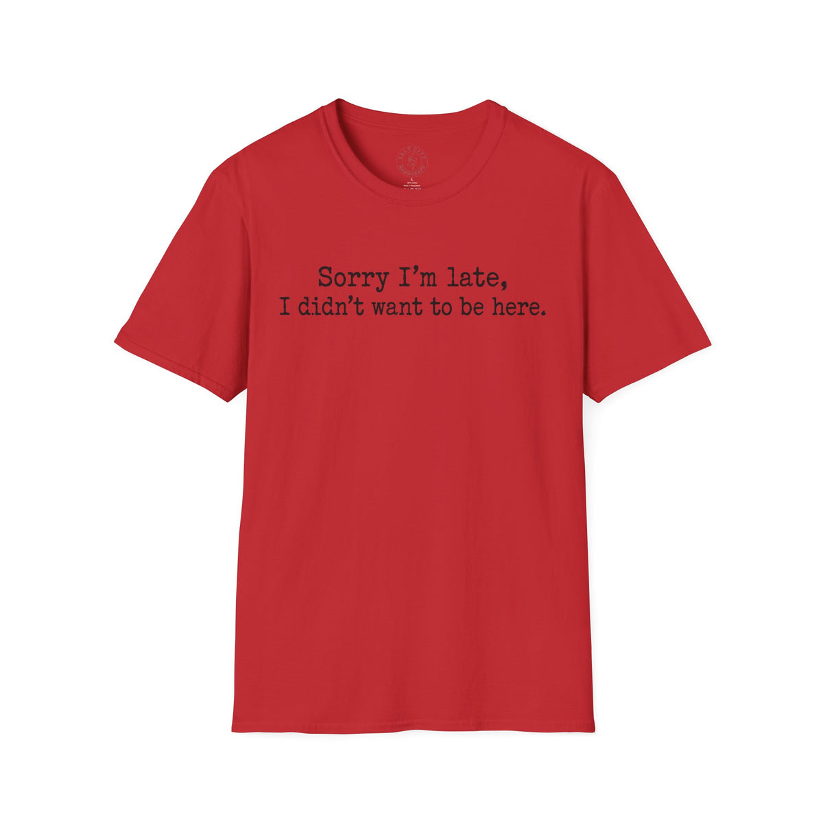 "Sorry I’m Late, I Didn’t Want to Be Here" Casual Graphic Tee
