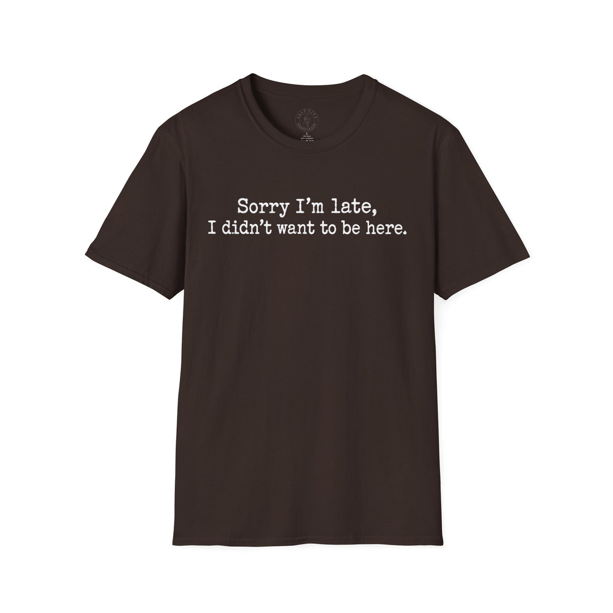 "Sorry I’m Late, I Didn’t Want to Be Here" Casual Graphic Tee